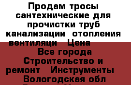 Продам тросы сантехнические для прочистки труб канализации, отопления, вентиляци › Цена ­ 1 500 - Все города Строительство и ремонт » Инструменты   . Вологодская обл.,Великий Устюг г.